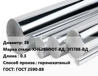 Круг нержавеющий 38 Сталь: ХН62ВМЮТ-ВД, ЭП708-ВД L=0.3 горячекатаный ГОСТ: ГОСТ 2590-88